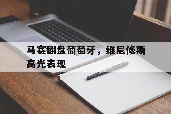 九游VIP-包含马赛翻盘葡萄牙，维尼修斯高光表现的词条