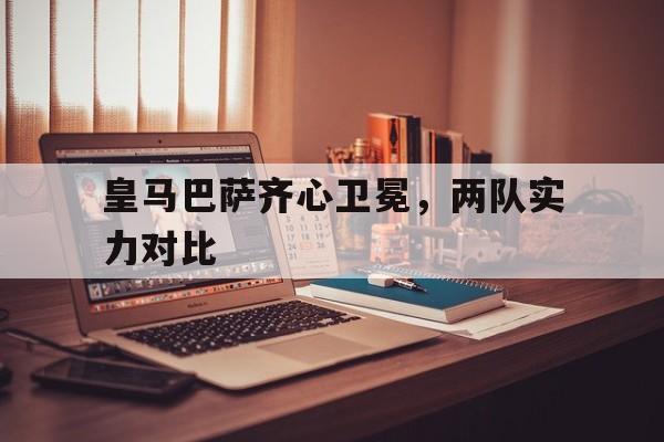 九游娱乐入口-包含皇马巴萨齐心卫冕，两队实力对比的词条